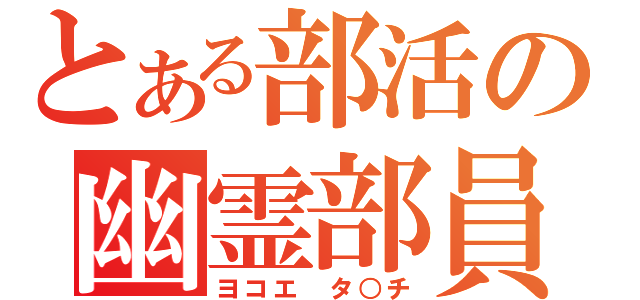 とある部活の幽霊部員（ヨコエ タ○チ）