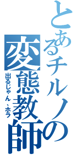 とあるチルノの変態教師（出るじゃん、ホラ）