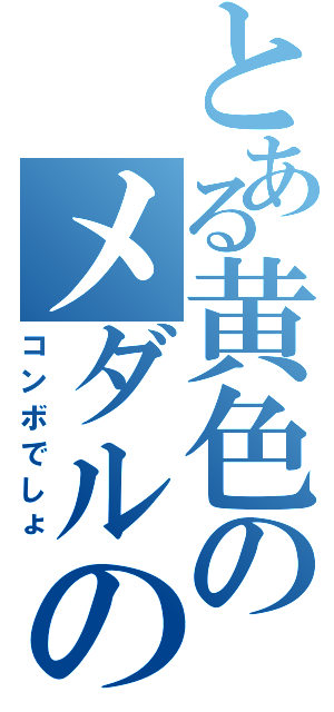 とある黄色のメダルの（コンボでしょ）