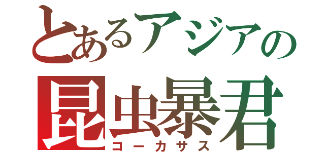 とあるアジアの昆虫暴君（コーカサス）