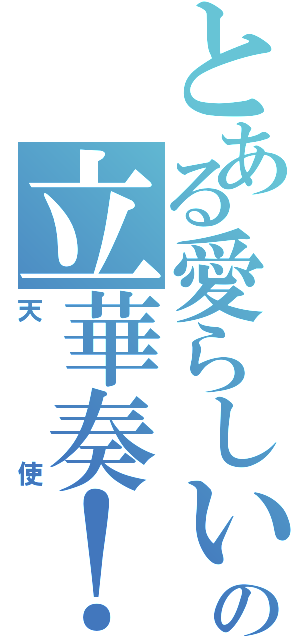 とある愛らしいの立華奏！（天使）