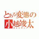 とある変態の小越竣太（カレシクン）