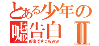 とある少年の嘘告白Ⅱ（好きですっｗｗｗ）