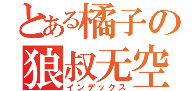 とある橘子の狼叔无空（インデックス）