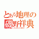 とある地理の磯野祥典（メンダンシヨカー）