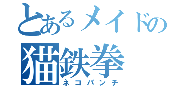 とあるメイドの猫鉄拳（ネコパンチ）