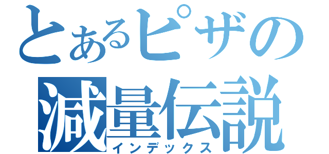 とあるピザの減量伝説（インデックス）