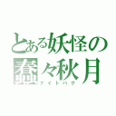 とある妖怪の蠢々秋月（ナイトバグ）