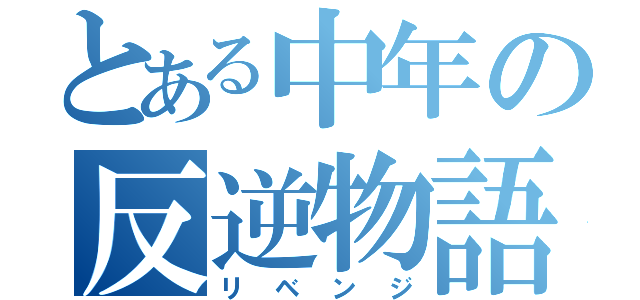 とある中年の反逆物語（リベンジ）