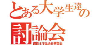 とある大学生達の討論会（西日本学生会計研究会）