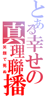 とある幸せの真理聯播（笑顔で死ぬ）