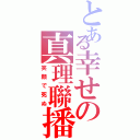 とある幸せの真理聯播（笑顔で死ぬ）