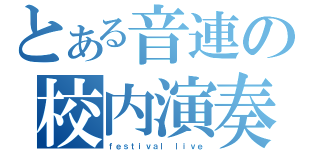 とある音連の校内演奏（ｆｅｓｔｉｖａｌ ｌｉｖｅ）