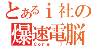 とあるｉ社の爆速電脳（Ｃｏｒｅ ｉ７）