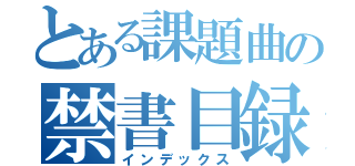 とある課題曲の禁書目録（インデックス）