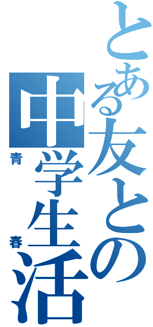 とある友との中学生活（青春）