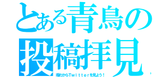 とある青鳥の投稿拝見（暇だからＴｗｉｔｔｅｒを見よう！）