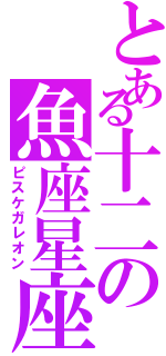 とある十二の魚座星座（ピスケガレオン）