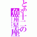 とある十二の魚座星座（ピスケガレオン）