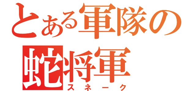 とある軍隊の蛇将軍（スネーク）