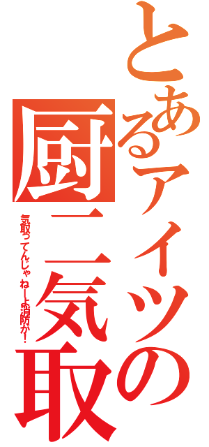 とあるアイツの厨二気取（気取ってんじゃねーよ消防が！）