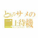 とあるサメの二上待機（キンワルヲタク）