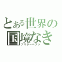 とある世界の国境なき軍隊（アウターヘブン）