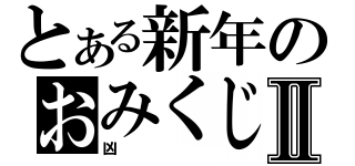 とある新年のおみくじⅡ（凶）