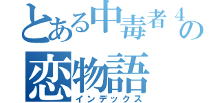 とある中毒者４人の恋物語（インデックス）