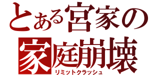 とある宮家の家庭崩壊（リミットクラッシュ）