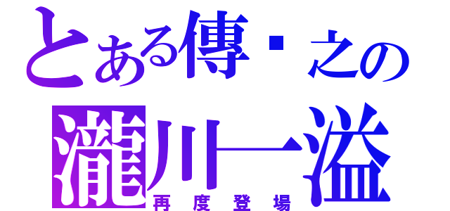 とある傳說之の瀧川一溢（再度登場）