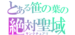 とある笹の葉の絶対聖域（サンクチュアリ）