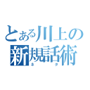 とある川上の新規話術（ネタ）