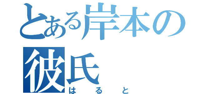 とある岸本の彼氏（はると）