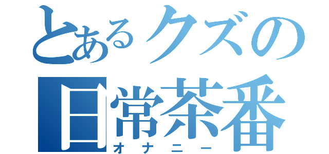 とあるクズの日常茶番時（オナニー）