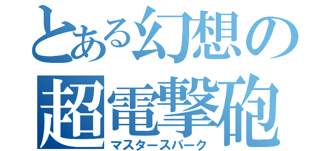 とある幻想の超電撃砲（マスタースパーク）