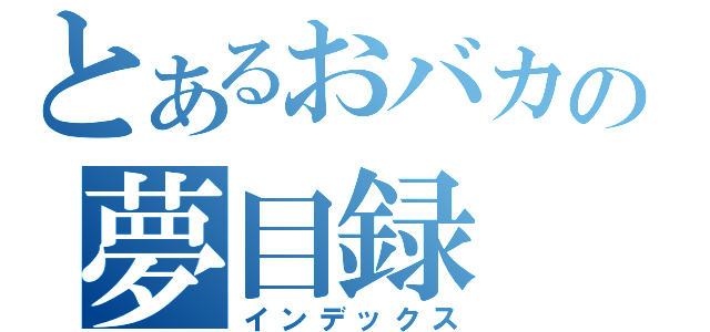 とあるおバカの夢目録（インデックス）