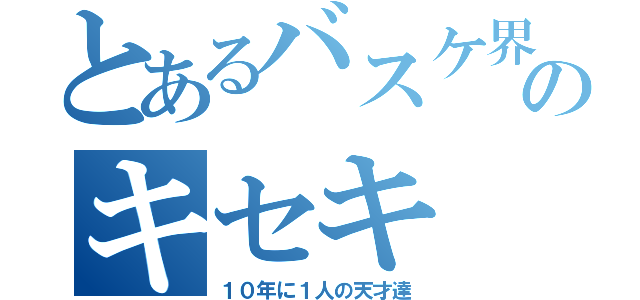 とあるバスケ界のキセキ（１０年に１人の天才達）