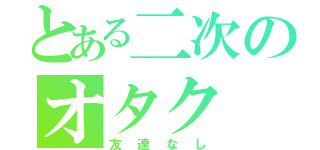 とある二次のオタク（友達なし）