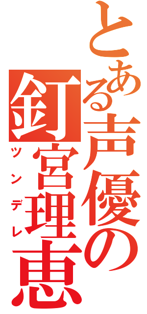 とある声優の釘宮理恵（ツンデレ）