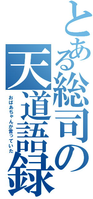 とある総司の天道語録（おばあちゃんが言っていた）