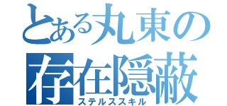 とある丸東の存在隠蔽（ステルススキル）