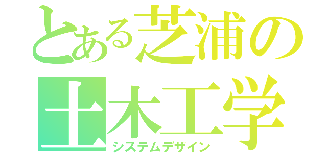 とある芝浦の土木工学（システムデザイン）