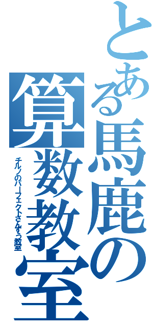 とある馬鹿の算数教室（チルノのパーフェクトさんすう教室）