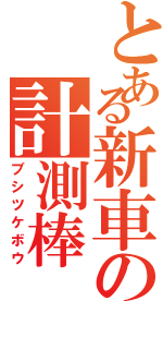 とある新車の計測棒（ブシツケボウ）