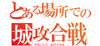 とある場所での城攻合戦（クラッシュ・ロワイヤル）