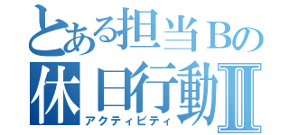 とある担当Ｂの休日行動Ⅱ（アクティビティ）