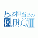 とある担当Ｂの休日行動Ⅱ（アクティビティ）