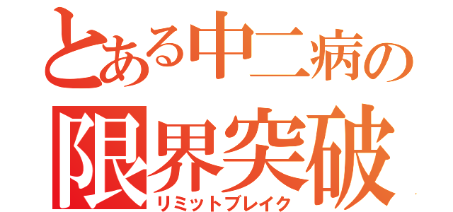 とある中二病の限界突破（リミットブレイク）