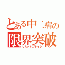 とある中二病の限界突破（リミットブレイク）